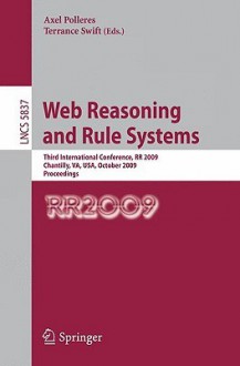 Web Reasoning And Rule Systems: Third International Conference, Rr 2009, Chantilly, Va, Usa, October 25 26, 2009, Proceedings (Lecture Notes In Computer ... Applications, Incl. Internet/Web, And Hci) - Axel Polleres, Terrance Swift