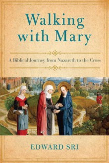 Walking with Mary: A Biblical Journey from Nazareth to the Cross - Edward Sri