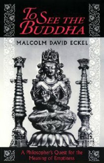 To See the Buddha: A Philosopher's Quest for the Meaning of Emptiness - Malcolm David Eckel