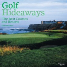 Golf Hideaways: The Best Courses & Resorts - David Chmiel