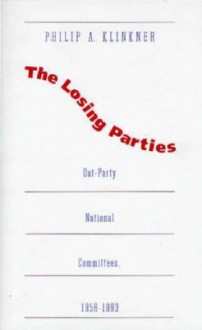 The Losing Parties: Out-Party National Committees, 1956-1993 - Philip A. Klinkner