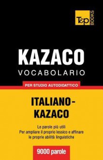 Vocabolario Italiano-Kazaco Per Studio Autodidattico - 9000 Parole - Andrey Taranov