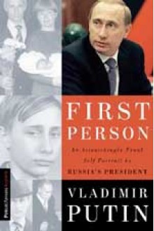 First Person: An Astonishingly Frank Self-Portrait by Russia's President Vladimir Putin - Vladimir Putin, Nataliya Gevorkyan, Natalya Timakova, Andrei Kolesnikov