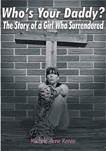 Who's Your Daddy?: The Story of a Girl Who Surrendered - Rachele Anne Renee, Diane S., Leslie D.