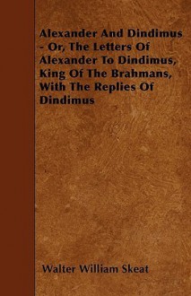 Alexander and Dindimus - Or, the Letters of Alexander to Dindimus, King of the Brahmans, with the Replies of Dindimus - Walter W. Skeat