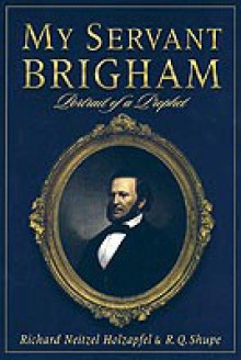 My Servant Brigham: Portrait of a Prophet - Richard Neitzel Holzapfel, R.Q. Shupe