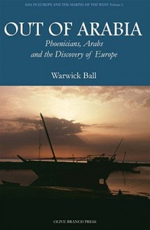 Out of Arabia: Phoenicians, Arabs, and the Discovery of Europe (Asia in Europe and the Making of the West) - Warwick Ball