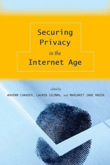 Securing Privacy in the Internet Age - Anupam Chander, Lauren Gelman, Margaret Jane Radin