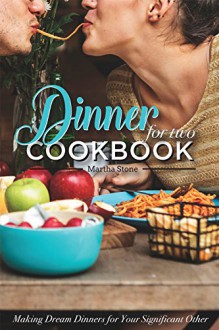 Dinners for Two Cookbook - Over 25 Dinner Party Recipes: Making Dream Dinners for Your Significant Other - Martha Stone