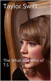 Taylor Swift: The What and Who of T.S - John Patrick