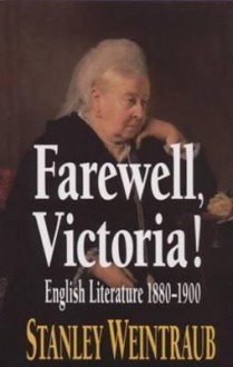 Farewell, Victoria!: British Literature, 1880-1900 - Stanley Weintraub