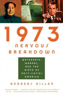 1973 Nervous Breakdown: Watergate, Warhol, and the Birth of Post-Sixties America - Andreas Killen