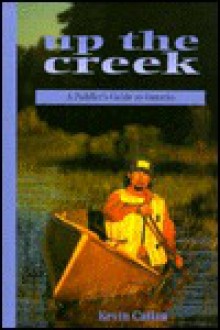 Up the Creek: A Paddler's Guide to Ontario - Kevin Callan