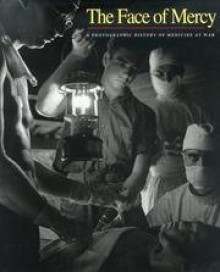 The Face of Mercy: A Photographic History of Medicine at War - Matthew Naythons