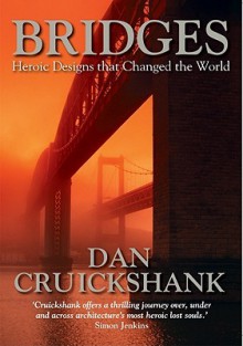 Bridges: Heroic Designs That Changed the World - Dan Cruickshank