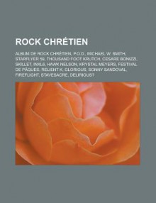 Rock Chretien: Album de Rock Chretien, P.O.D., Michael W. Smith, Starflyer 59, Thousand Foot Krutch, Cesare Bonizzi, Skillet, Inxl6, Hawk Nelson, Krystal Meyers, Festival de Paques, Relient K, Glorious, Sonny Sandoval, Fireflight - Livres Groupe