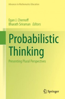 Probabilistic Thinking: Presenting Plural Perspectives (Advances in Mathematics Education) - Egan J. Chernoff, Bharath Sriraman