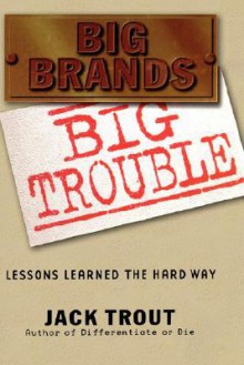 Big Brands Big Trouble: Lessons Learned the Hard Way - Jack Trout