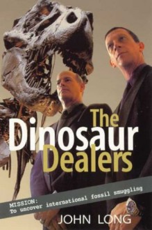 The Dinosaur Dealers: Mission: To Uncover International Fossil Smuggling - John A. Long