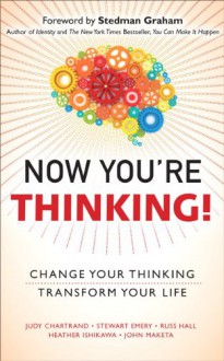 Now You're Thinking!: Change Your Thinking...Transform Your Life: Change Your Thinking...Revolutionize Your Career...Transform Your Life - Judy M. Chartrand, Stewart Emery, Russ Hall, Heather Ishikawa, John Maketa