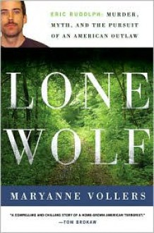 Lone Wolf: Eric Rudolph: Murder, Myth, and the Pursuit of an American Outlaw - Maryanne Vollers