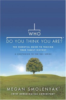 Who Do You Think You Are?: The Essential Guide to Tracing Your Family History - Megan Smolenyak, Wall to Wall Media