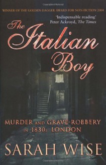 The Italian Boy: Murder and Grave-Robbery in 1830s London - Sarah Wise