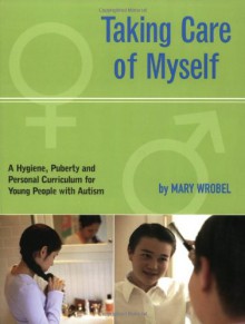 Taking Care of Myself: A Hygiene, Puberty and Personal Curriculum for Young People with Autism - Mary Wrobel