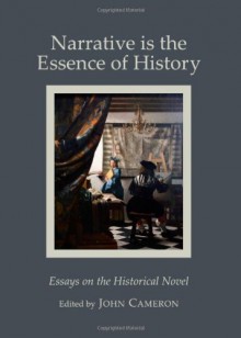 Narrative Is the Essence of History: Essays on the Historical Novel - John Cameron