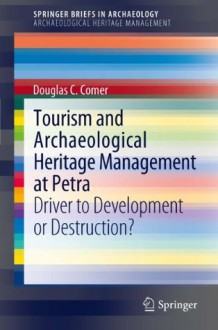 Tourism and Archaeological Heritage Management at Petra: Driver to Development or Destruction? (SpringerBriefs in Archaeology / SpringerBriefs in Archaeological Heritage Management) - Douglas Comer