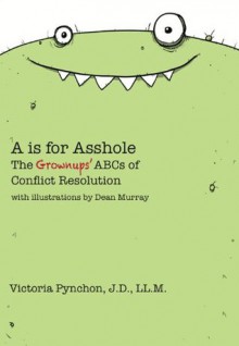 A is for Asshole - The Grownups' ABCs of Conflict Resolution - Victoria Pynchon, Dean Murray