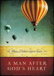 A Man After God's Heart: When a Father's Spirit Soars - Thomas Nelson Publishers