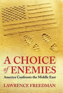 A Choice Of Enemies: America Confronts The Middle East - Lawrence Freedman