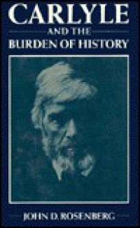 Carlyle and the Burden of History - John D. Rosenberg