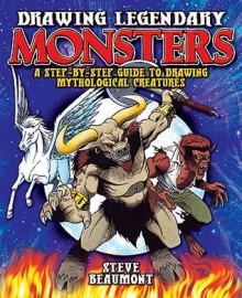 Drawing Legendary Monsters: A step by step guide to drawing mythological creatures - Steve Beaumont