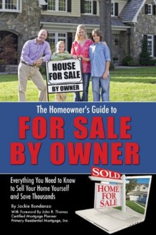 The Homeowner's Guide to For Sale By Owner: Everything You Need to Know to Sell Your Home Yourself and Save Thousands - Jackie Bondanza, John R. Thomas