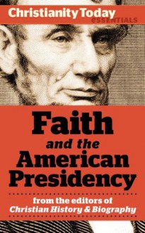 Faith and the American Presidency (Christianity Today Essentials) - Ronald C. White, Richard Pierard, Scott Smith, Gary, Daniel L. Dreisbach, Paul Kengor, Mark Noll, Paul Charles Merkley, Christianity Today, Mark Galli