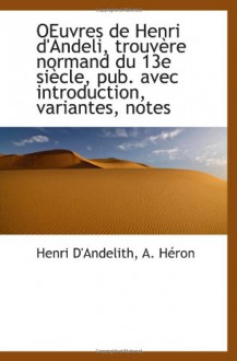 OEuvres de Henri d'Andeli, trouvère normand du 13e siècle, pub. avec introduction, variantes, notes (French Edition) - Henri D'Andelith, A. Héron