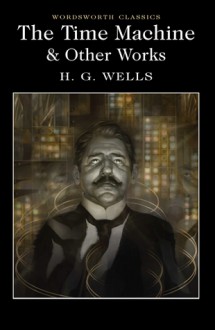 The Time Machine and Other Works - H.G. Wells