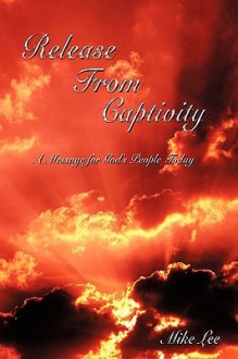 Release from Captivity: A Message for God's People Today - Mike Lee