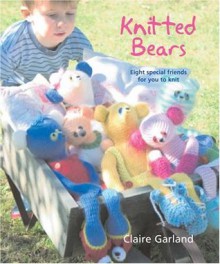 Knitted Bears: Eight Special Friends For You To Knit - Claire Garland