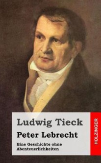 Peter Lebrecht: Eine Geschichte Ohne Abenteuerlichkeiten - Ludwig Tieck