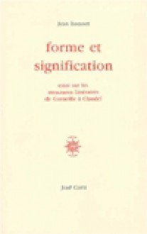 Forme et signification. Essai sur les structures littéraires de Corneille à Claudel - Jean Rousset