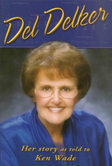 Del Delker: Her Story - Del Delker, Kenneth R. Wade