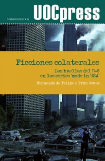 Ficciones colaterales: Las huellas del 11S en las series Made in USA (Colección Comunicación, #19) - Fernando de Felipe, Iván Gómez