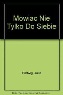 Mowiac Nie Tylko Do Siebie - Julia Hartwig