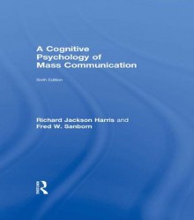 A Cognitive Psychology of Mass Communication (Routledge Communication) - Richard Jackson Harris, Fred Sanborn