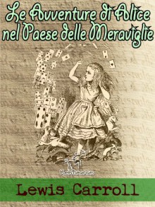 Le Avventure di Alice nel Paese delle Meraviglie (Illustrato) - Lewis Carroll, John Tenniel, Wirton Arvel, Wirton Arvel, Alice nel paese delle meraviglie, Silvio Spaventa Filippi, Teodorico Pietrocòla-Rossetti