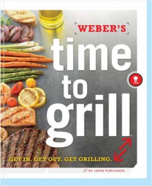 Weber's Time to Grill: Get In. Get Out. Get Grilling. - Jamie Purviance