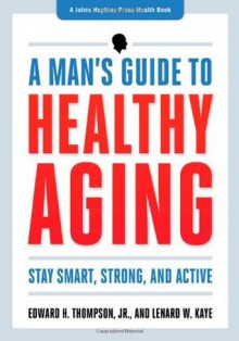 A Man's Guide to Healthy Aging: Stay Smart, Strong, and Active (A Johns Hopkins Press Health Book) - Edward H. Thompson Jr., Lenard W. Kaye